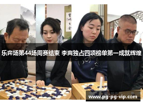 乐弈场第44场周赛结束 李爽独占四项榜单第一成就辉煌